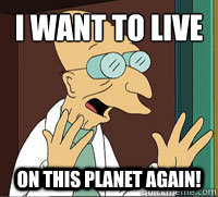 I want to live On this planet again!  Futurama