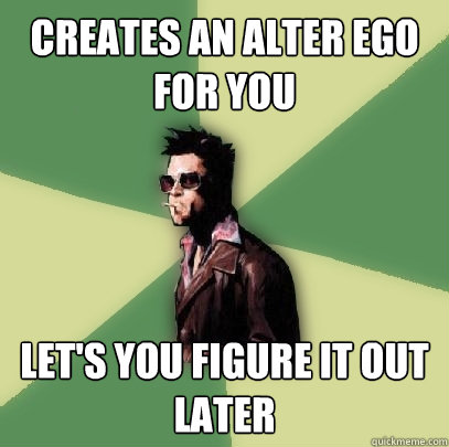 Creates an alter ego for you Let's you figure it out later - Creates an alter ego for you Let's you figure it out later  Helpful Tyler Durden
