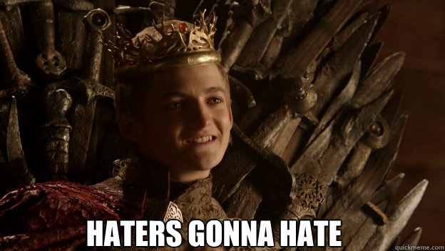 Haters gonna hate  King joffrey