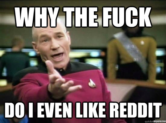 Why the fuck Do I even like reddit - Why the fuck Do I even like reddit  Annoyed Picard HD