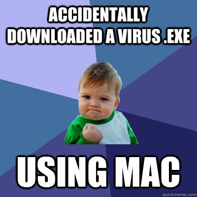 accidentally downloaded a virus .exe using mac - accidentally downloaded a virus .exe using mac  Success Kid