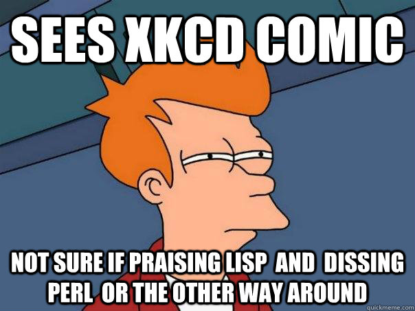 Sees xkcd comic not sure if praising lisp  and  dissing perl  or the other way around  Futurama Fry