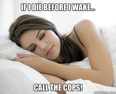 If I die before I wake... Call the cops!  