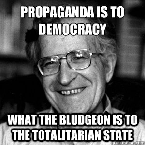 propaganda is to democracy what the bludgeon is to the totalitarian state - propaganda is to democracy what the bludgeon is to the totalitarian state  troll chomsky