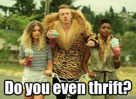  Do you even thrift?  macklemore