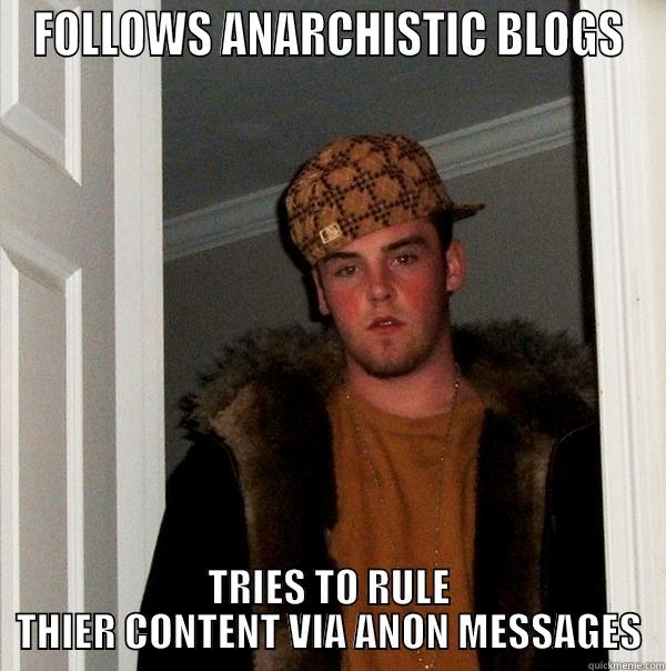 FOLLOWS ANARCHISTIC BLOGS TRIES TO RULE THIER CONTENT VIA ANON MESSAGES Scumbag Steve