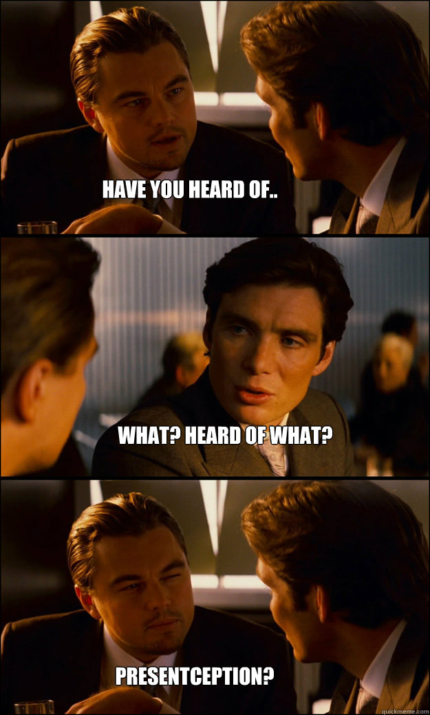 Have you heard of.. What? Heard of what? Presentception?  Inception