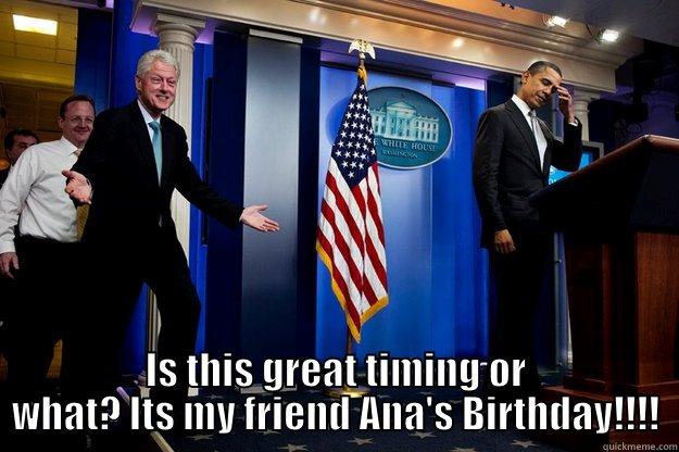 whaz up -  IS THIS GREAT TIMING OR WHAT? ITS MY FRIEND ANA'S BIRTHDAY!!!! Inappropriate Timing Bill Clinton