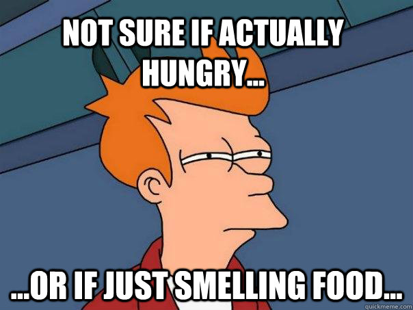 Not sure if actually hungry... ...or if just smelling food...  Futurama Fry