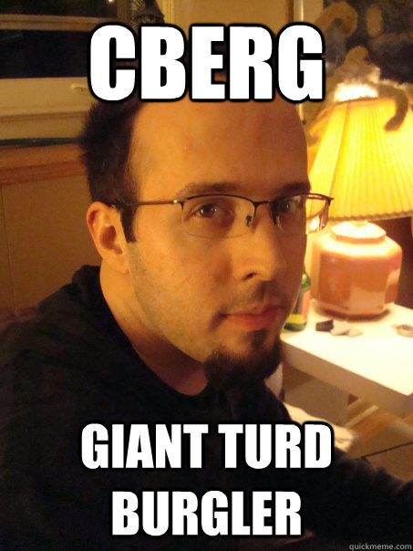 Cberg Giant turd burgler  Stupid Chris Bergeson