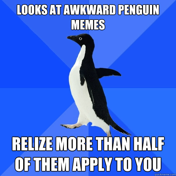 Looks at awkward penguin memes Relize more than half of them apply to you  Socially Awkward Penguin
