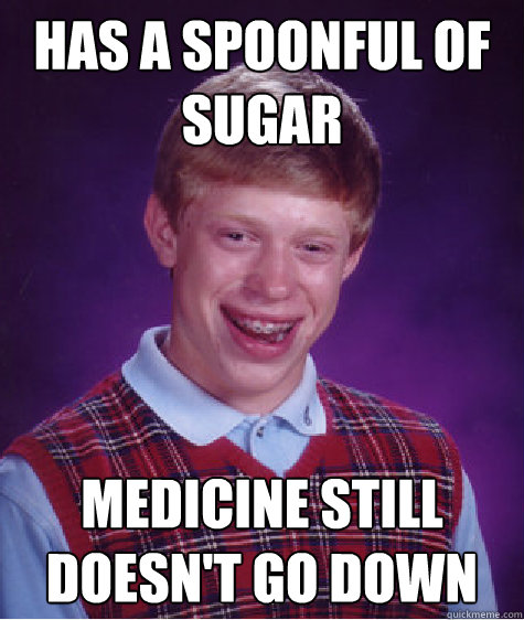 Has a spoonful of sugar Medicine still doesn't go down  Bad Luck Brian