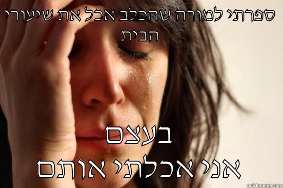 ספרתי למורה שהכלב אכל את שיעורי הבית בעצם אני אכלתי אותם First World Problems