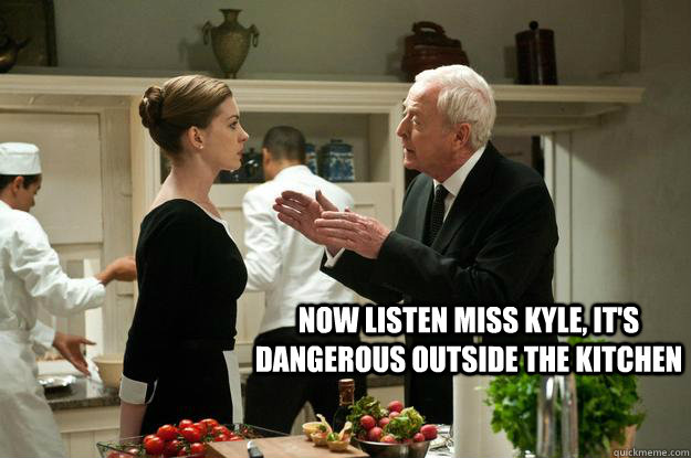 now listen miss kyle, it's dangerous outside the kitchen - now listen miss kyle, it's dangerous outside the kitchen  Batman Memes