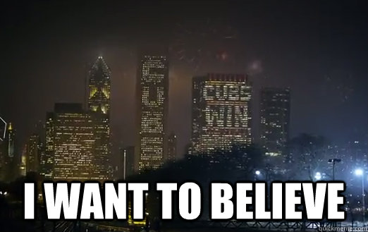  I WANT TO BELIEVE -  I WANT TO BELIEVE  Cubs Win the World Series
