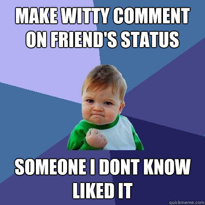 make witty comment on friend's status someone i dont know liked it - make witty comment on friend's status someone i dont know liked it  Success Kid