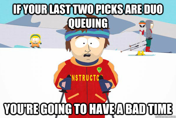 If your last two picks are Duo queuing You're going to have a bad time - If your last two picks are Duo queuing You're going to have a bad time  Southpark Instructor