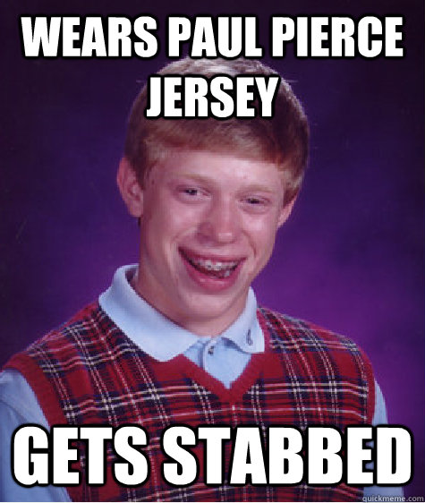 wears Paul Pierce jersey gets stabbed    Bad Luck Brian