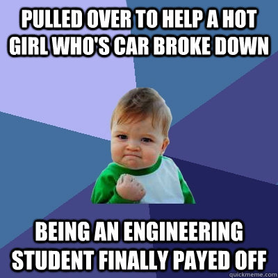 Pulled over to help a hot girl who's car broke down Being an engineering student finally payed off - Pulled over to help a hot girl who's car broke down Being an engineering student finally payed off  Success Kid