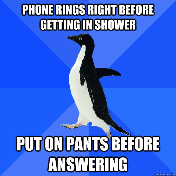 phone rings right before getting in shower put on pants before answering  Socially Awkward Penguin