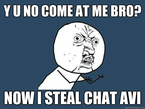 y u no come at me bro? now i steal chat avi  Y U No