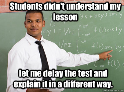 Students didn't understand my lesson let me delay the test and explain it in a different way. - Students didn't understand my lesson let me delay the test and explain it in a different way.  Good Guy Teacher