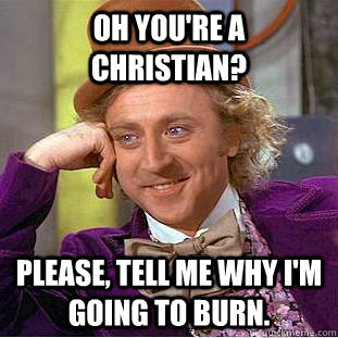 Oh you're a christian? Please, tell me why I'm going to burn.  Condescending Wonka