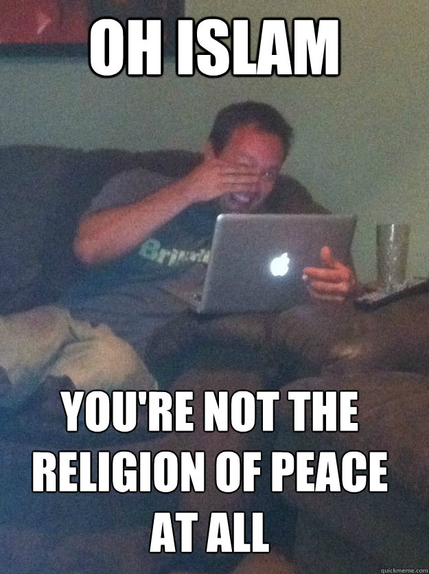 OH ISLAM YOU'RE NOT THE RELIGION OF PEACE AT ALL  MEME DAD
