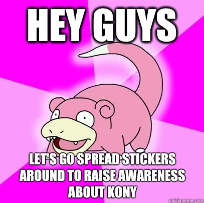 hey guys Let's go spread stickers around to raise awareness about kony  Slowpoke
