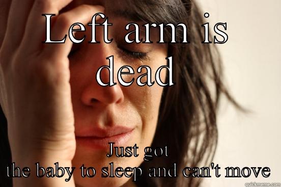 LEFT ARM IS DEAD JUST GOT THE BABY TO SLEEP AND CAN'T MOVE First World Problems