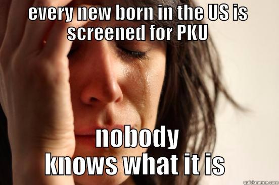 EVERY NEW BORN IN THE US IS SCREENED FOR PKU NOBODY KNOWS WHAT IT IS  First World Problems