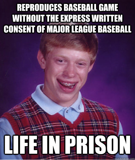 reproduces baseball game without the express written consent of Major League Baseball life in prison  Bad Luck Brian