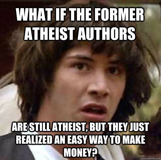 what if the former atheist authors are still atheist, but they just realized an easy way to make money?   conspiracy keanu