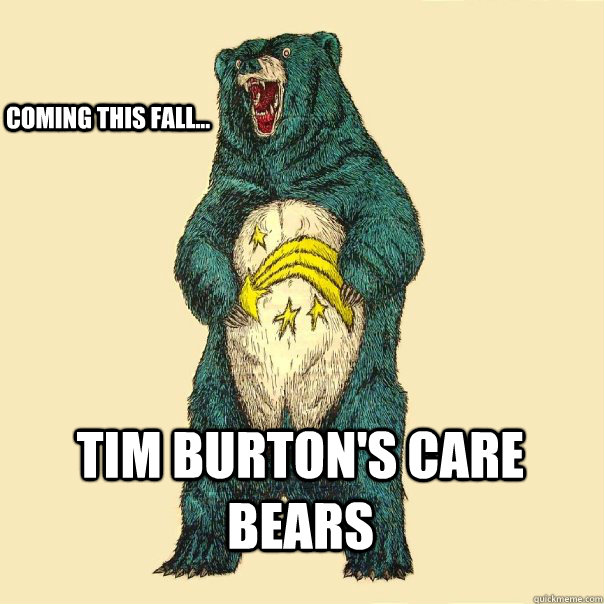 Coming this fall... Tim burton's care bears  Insanity Care