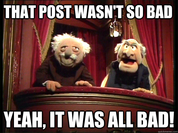 That post wasn't so bad Yeah, it was all bad!  