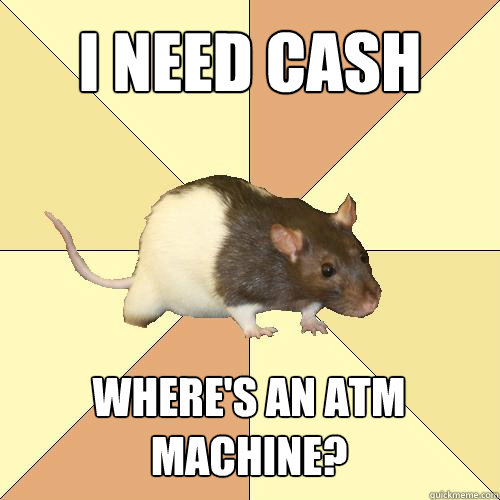 I need cash Where's an ATM machine? - I need cash Where's an ATM machine?  Redundant Rat