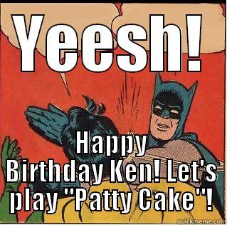 YEESH! HAPPY BIRTHDAY KEN! LET'S PLAY 