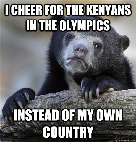 I cheer for the Kenyans in the Olympics Instead of my own country  Confession Bear