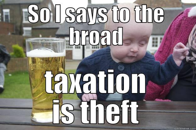 SO I SAYS TO THE BROAD TAXATION IS THEFT drunk baby