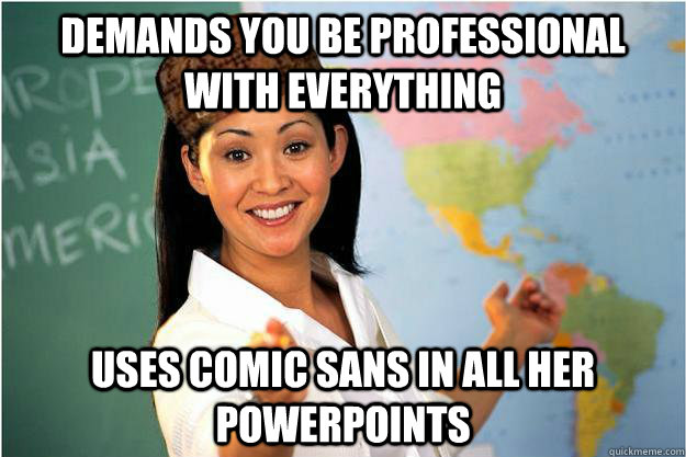 demands you be professional with everything uses comic sans in all her powerpoints  Scumbag Teacher