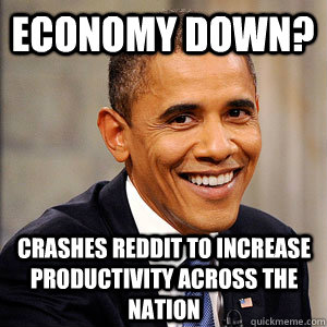 Economy down? Crashes reddit to increase productivity across the nation - Economy down? Crashes reddit to increase productivity across the nation  Barack Obama