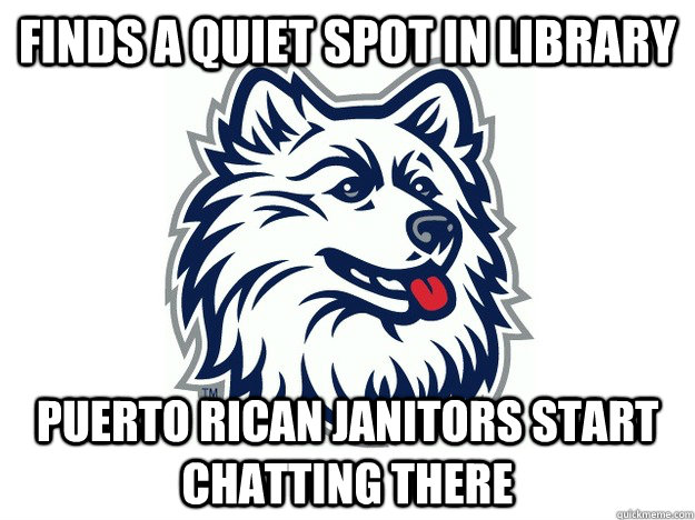 Finds a quiet spot in library puerto rican janitors start chatting there  UConn Meme