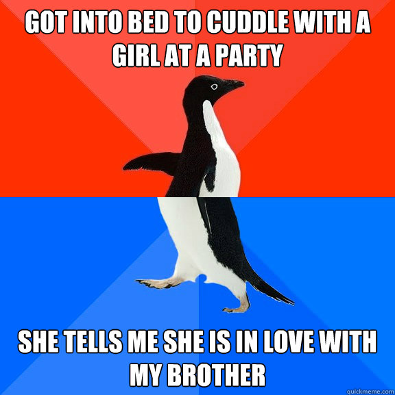 Got into bed to cuddle with a girl at a party She tells me she is in love with my brother  Socially Awesome Awkward Penguin