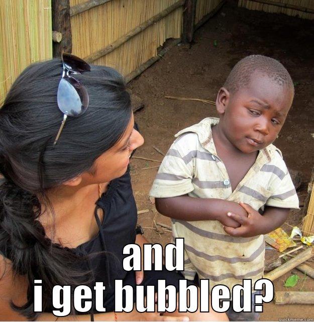  AND I GET BUBBLED? Skeptical Third World Kid