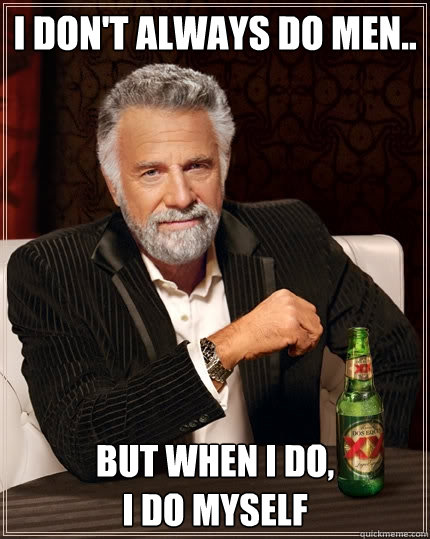 I don't always do men.. But when I do,         
I do myself  The Most Interesting Man In The World