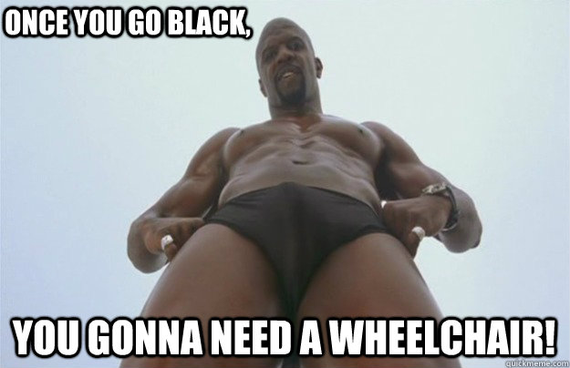 ONCE YOU GO BLACK, YOU GONNA NEED A WHEELCHAIR! - ONCE YOU GO BLACK, YOU GONNA NEED A WHEELCHAIR!  white chicks