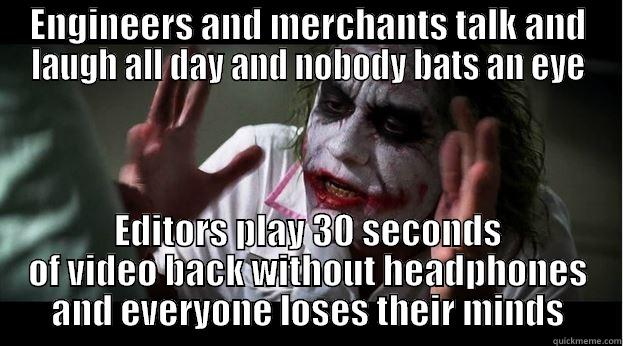 ENGINEERS AND MERCHANTS TALK AND LAUGH ALL DAY AND NOBODY BATS AN EYE EDITORS PLAY 30 SECONDS OF VIDEO BACK WITHOUT HEADPHONES AND EVERYONE LOSES THEIR MINDS Joker Mind Loss