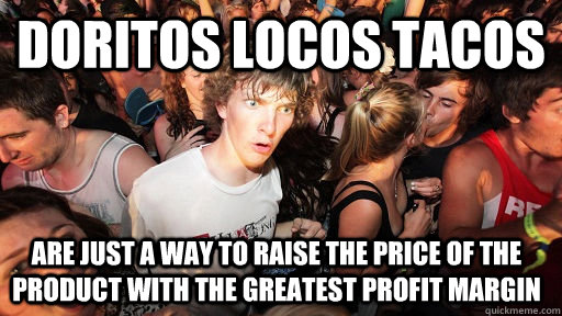 Doritos Locos Tacos Are just a way to raise the price of the product with the greatest profit margin   Sudden Clarity Clarence