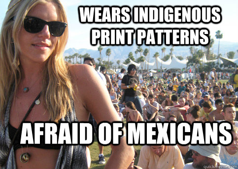 Wears indigenous print patterns  Afraid of mexicans  