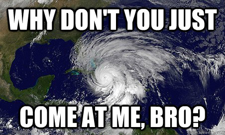 Why don't you just come at me, bro?  Hurricane Sandy